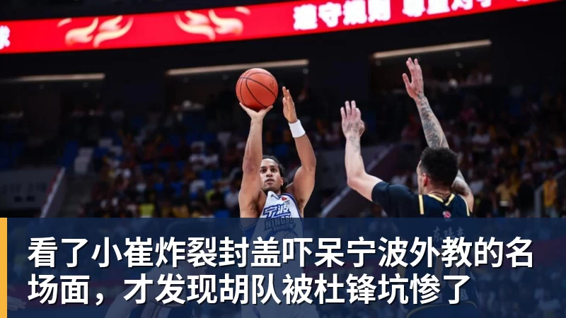 看了小崔炸裂封盖吓呆宁波外教的名场面，才发现胡队被杜锋坑惨了